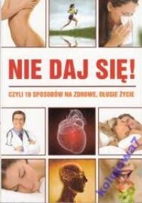Nie daj się! Czyli 10 sposobów na zdrowe, długie życie - praca zbiorowa