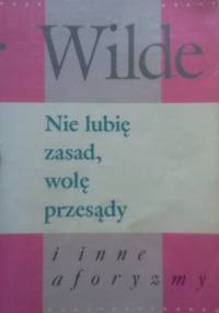 Nie lubię zasad, wolę przesądy i inne aforyzmy - Oscar Wilde