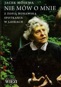 Nie mów o mnie. Z Zofią Morawską spotkania w Laskach. - Jacek Moskwa