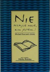 "Nie pytajcie mnie, kim jestem..." Michel Foucault dzisiaj