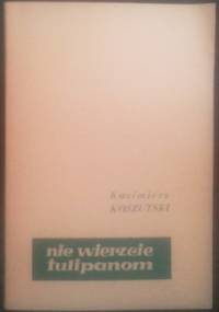 Nie wierzcie tulipanom - Kazimierz Koszutski