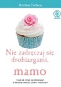 Nie zadręczaj się drobiazgami, mamo - Kristine Carlson