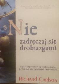 Nie zadręczaj się drobiazgami - Richard Carlson