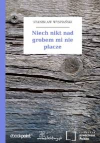 Niech nikt nad grobem mi nie płacze - Stanisław Wyspiański