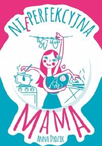 Nieperfekcyjna mama - Anna Dydzik