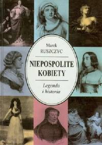 Niepospolite kobiety. Legenda i historia - Marek Ruszczyc