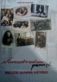Nierozstrzelana pamięć. Mielecki Słownik Katyński - Jerzy Skrzypczak