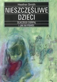 Nieszczęśliwe dzieci. Dlaczego cierpią i jak im pomóc - Heather Smith