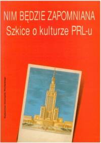 Nim będzie zapomniana. Szkice o kulturze PRL - praca zbiorowa