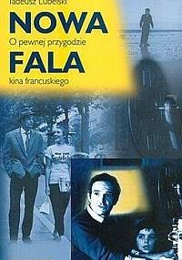 Nowa fala: O pewnej przygodzie kina francuskiego - Tadeusz Lubelski