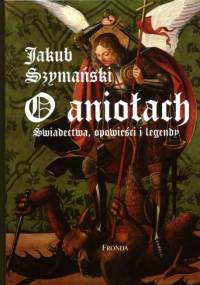 O aniołach. Świadectwa, opowieści i legendy - Jakub Szymański