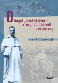 O bogatym młodzieńcu, który nie odszedł zasmucony - Jan Grzegorczyk