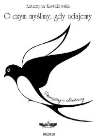O czym myślimy, gdy udajemy - Katarzyna Kowalewska