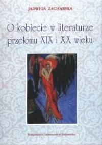 O kobiecie w literaturze przełomu XIX i XX wieku - Jadwiga Zacharska