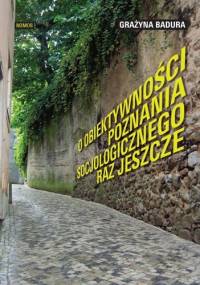 O obiektywności poznania socjologicznego raz jeszcze - Grażyna Badura