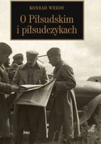 O Piłsudskim i piłsudczykach - Konrad Wrzos [ps.]