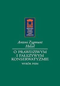 O prawdziwym i fałszywym konserwatyzmie. Wybór pism - Antoni Helcel