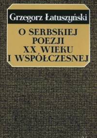 O serbskiej poezji XX wieku i współczesnej - Grzegorz Łatuszyński