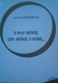 O Was mówię, gdy mówię o sobie... - Jan Kasprowicz