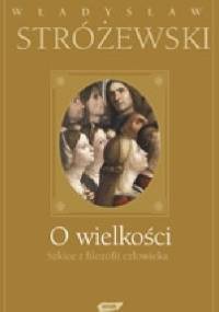 O wielkości. Szkice z filozofii człowieka - Władysław Stróżewski