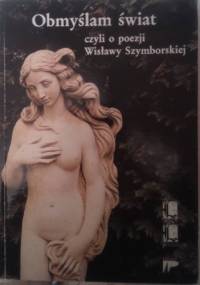 Obmyślam świat, czyli o poezji Wisławy Szymborskiej