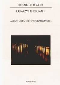 Obrazy fotografii. Album metafor fotograficznych - Bernd Stiegler