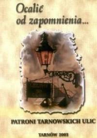 Ocalić od zapomnienia... : patroni tarnowskich ulic. Cz. 1, A-M