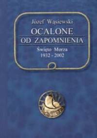 Ocalone od zapomnienia : Święto Morza 1932-2002 - Józef Wąsiewski