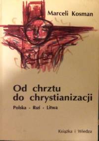 Od chrztu do chrystianizacji. Polska-Ruś-Litwa - Marceli Kosman