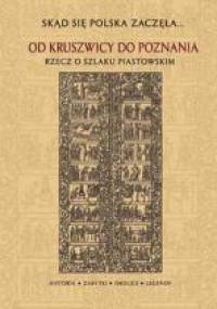 Od Kruszwicy do Poznania Rzecz o Szlaku Piastowskim - J. Sikorska