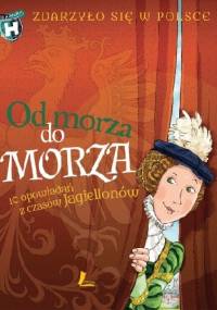 Od morza do morza. 10 opowiadań z czasów Jagiellonów