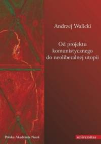 Od projektu komunistycznego do neoliberalnej utopii - Andrzej Walicki