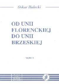 Od Unii Florenckiej do Unii Brzeskiej T. 1/2 - Oskar Halecki