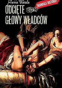 Odcięte głowy władców - Elwira Watała