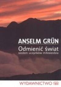 Odmienić świat. Siedem uczynków miłosierdzia. - Anselm Grün OSB