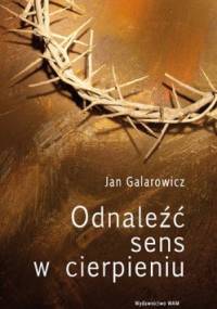 Odnaleźć sens w cierpieniu - Jan Galarowicz