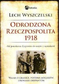 Odrodzona Rzeczpospolita 1918 - Lech Wyszczelski