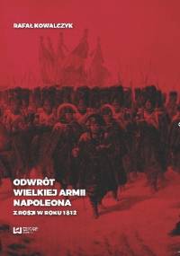 Odwrót Wielkiej Armii Napoleona z Rosji w roku 1812 - Rafał Kowalczyk