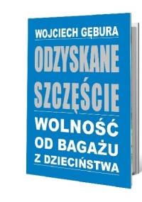 Odzyskane szczęście. Wolność od bagażu z dzieciństwa - Wojciech Gębura