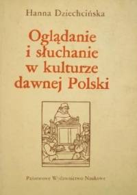 Oglądanie i słuchanie w kulturze dawnej Polski - Hanna Dziechcińska