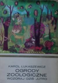 Ogrody zoologiczne. Wczoraj, dziś, jutro - Karol Łukaszewicz