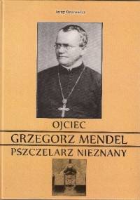 Ojciec Grzegorz Mendel. Pszczelarz nieznany - Jerzy Gnerowicz