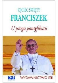 Ojciec Święty Franciszek. U progu pontyfikatu.