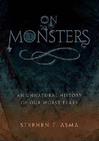 On Monsters. An Unnatural History of Our Worst Fears - Stephen Asma