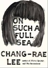 On Such a Full Sea - Chang-Rae Lee