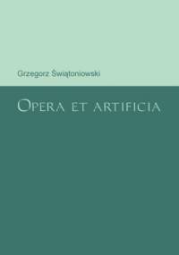 Opera et artificia - Grzegorz Świątoniowski