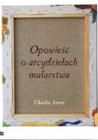 Opowieść o arcydziełach malarstwa - Charlie Ayres