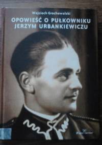 Opowieść o pułkowniku Jerzym Urbankiewiczu - Wojciech Grochowalski