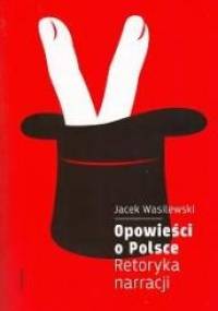 Opowieści o Polsce. Retoryka narracji - Jacek Wasilewski