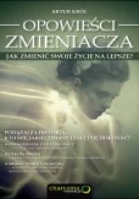 Opowieści zmieniacza. Jak zmienić swoje życie na lepsze? - Artur Król